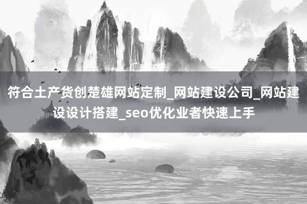 符合土产货创楚雄网站定制_网站建设公司_网站建设设计搭建_seo优化业者快速上手
